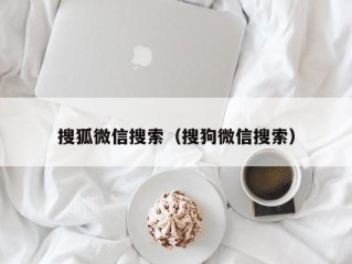 搜狐微信搜索（搜狗微信搜索）